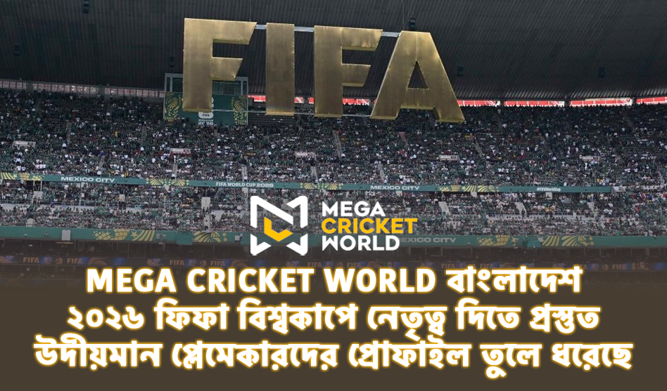 Mega Cricket World বাংলাদেশ ২০২৬ ফিফা বিশ্বকাপে নেতৃত্ব দিতে প্রস্তুত উদীয়মান প্লেমেকারদের প্রোফাইল তুলে ধরেছে